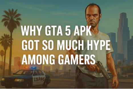 Why GTA 5 APK Got So Much Hype Among Gamers